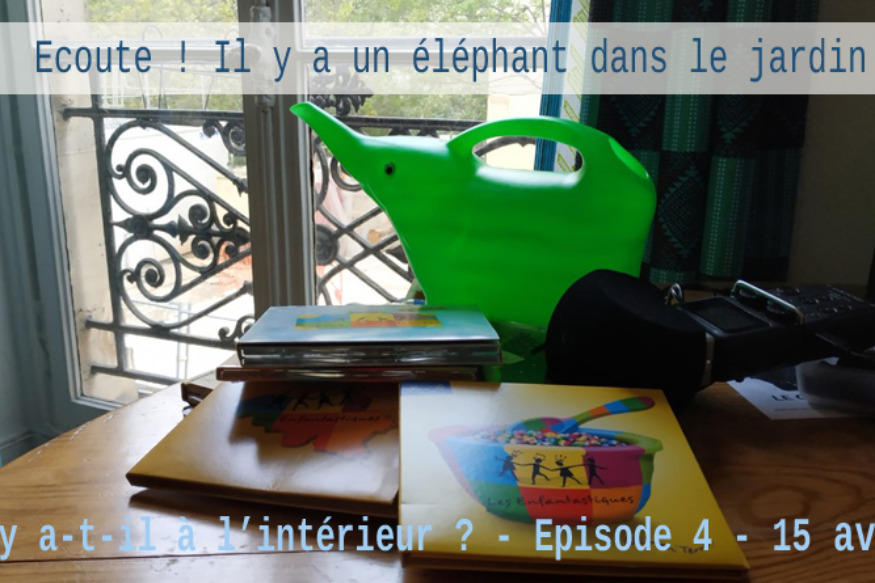 Ecoute ! Il y a un éléphant... # 15 avril 2020 - "Qu'y a-t-il à l'intéieur ?" Episode 4